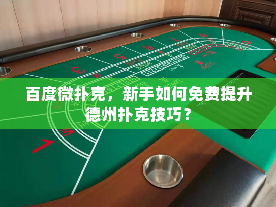百度微扑克，新手如何免费提升德州扑克技巧？