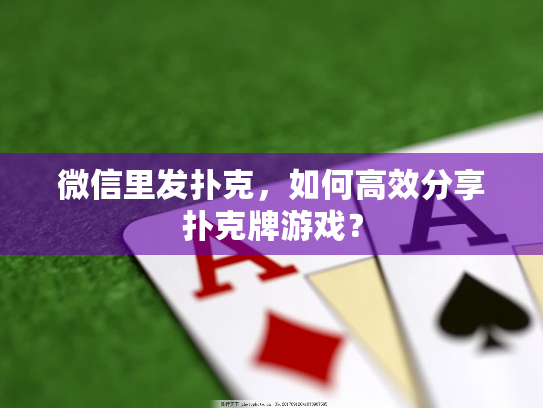 微信里发扑克，如何高效分享扑克牌游戏？
