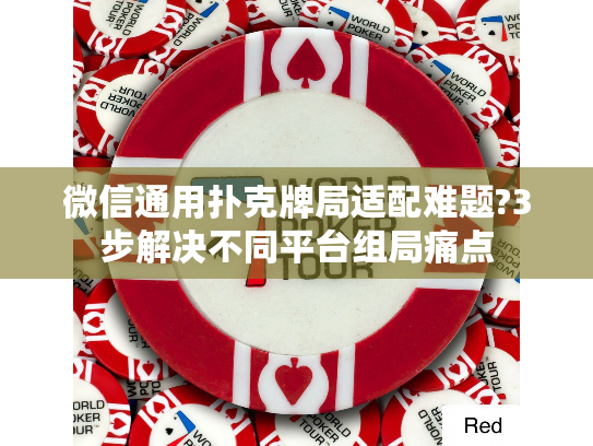 微信通用扑克牌局适配难题?3步解决不同平台组局痛点