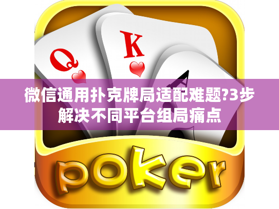 微信通用扑克牌局适配难题?3步解决不同平台组局痛点