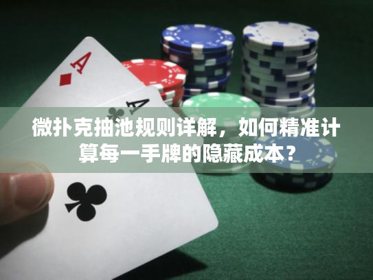 微扑克抽池规则详解，如何精准计算每一手牌的隐藏成本？