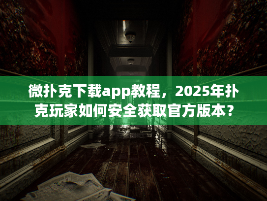 微扑克下载app教程，2025年扑克玩家如何安全获取官方版本？