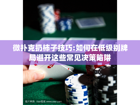微扑克扔柿子技巧:如何在低级别牌局避开这些常见决策陷阱