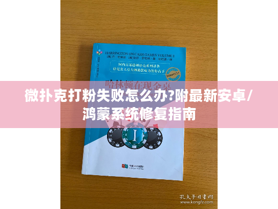 微扑克打粉失败怎么办?附最新安卓/鸿蒙系统修复指南
