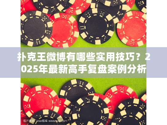扑克王微博有哪些实用技巧？2025年最新高手复盘案例分析