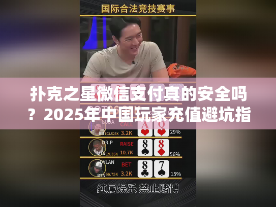 扑克之星微信支付真的安全吗？2025年中国玩家充值避坑指南