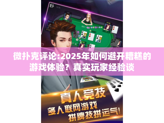 微扑克评论:2025年如何避开糟糕的游戏体验？真实玩家经验谈