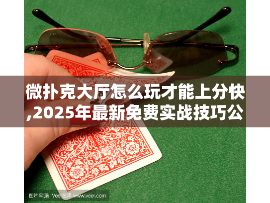 微扑克大厅怎么玩才能上分快,2025年最新免费实战技巧公开