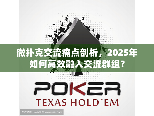 微扑克交流痛点剖析，2025年如何高效融入交流群组？