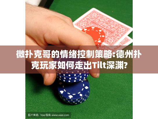 微扑克哥的情绪控制策略:德州扑克玩家如何走出Tilt深渊?