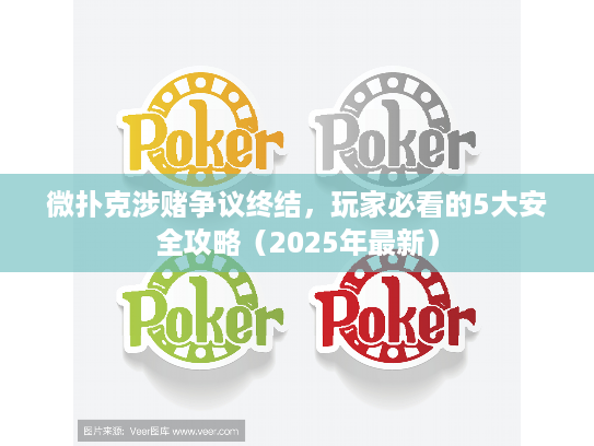 微扑克涉赌争议终结，玩家必看的5大安全攻略（2025年最新）