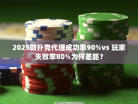 2025微扑克代理成功率90%vs 玩家失败率80%为何差距？
