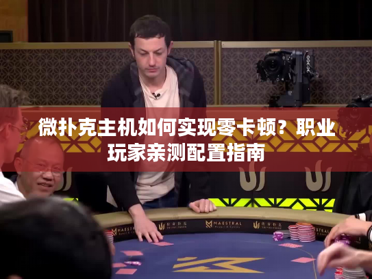 微扑克主机如何实现零卡顿？职业玩家亲测配置指南