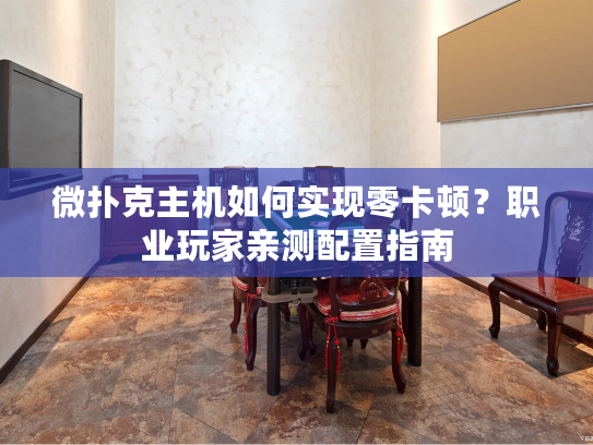 微扑克主机如何实现零卡顿？职业玩家亲测配置指南