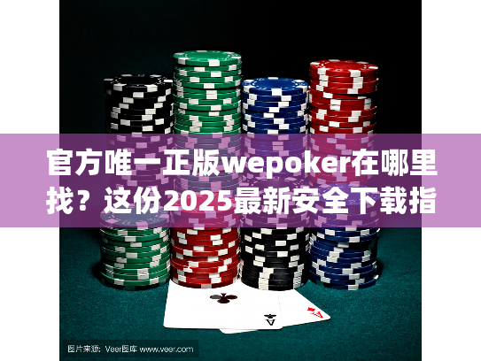 官方唯一正版wepoker在哪里找？这份2025最新安全下载指南请收好