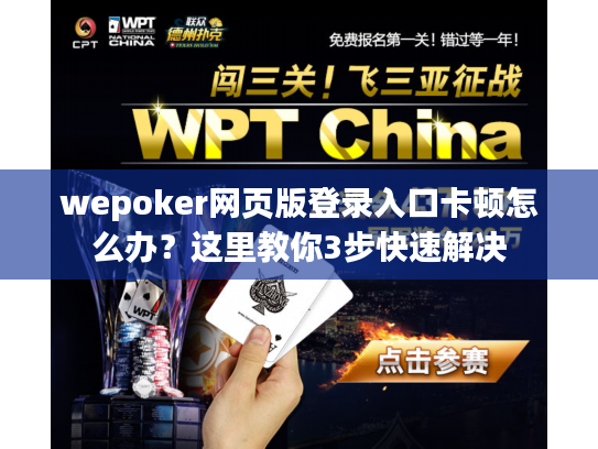 wepoker网页版登录入口卡顿怎么办？这里教你3步快速解决