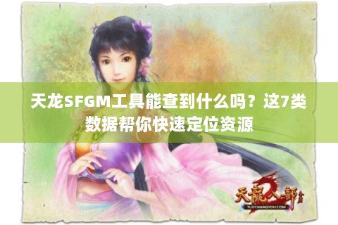 天龙SFGM工具能查到什么吗？这7类数据帮你快速定位资源