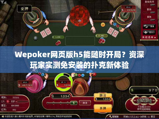 Wepoker网页版h5能随时开局？资深玩家实测免安装的扑克新体验
