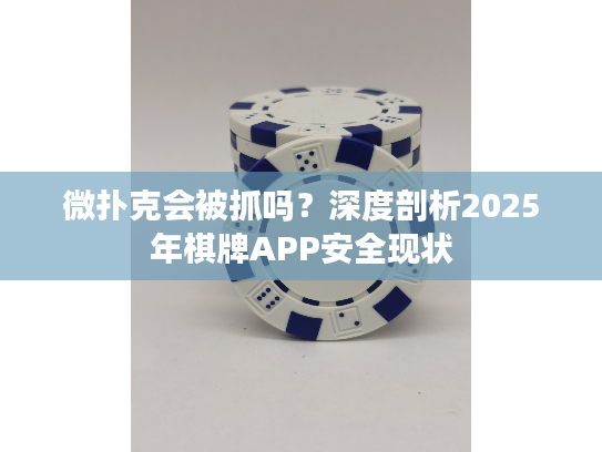 微扑克会被抓吗？深度剖析2025年棋牌APP安全现状