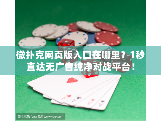 微扑克网页版入口在哪里？1秒直达无广告纯净对战平台！