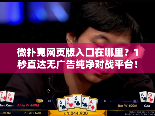 微扑克网页版入口在哪里？1秒直达无广告纯净对战平台！