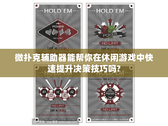 微扑克辅助器能帮你在休闲游戏中快速提升决策技巧吗?