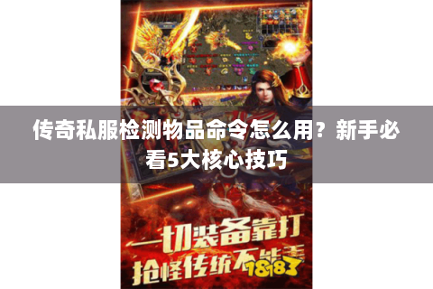 传奇私服检测物品命令怎么用？新手必看5大核心技巧