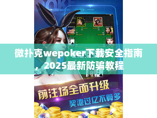 微扑克wepoker下载安全指南，2025最新防骗教程