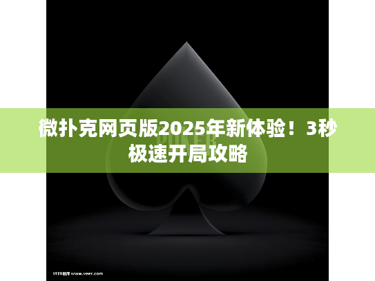 微扑克网页版2025年新体验！3秒极速开局攻略