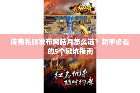 传奇私服发布网皓月怎么选？新手必看的5个避坑指南