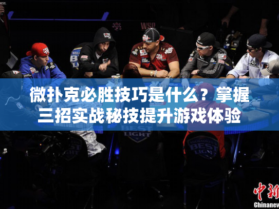微扑克必胜技巧是什么？掌握三招实战秘技提升游戏体验