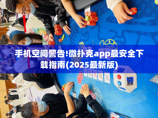 手机空间警告!微扑克app最安全下载指南(2025最新版)