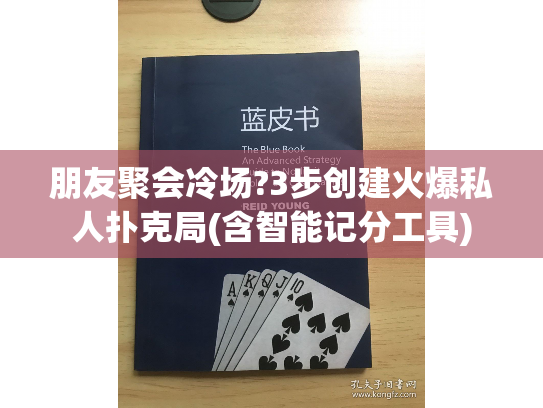 朋友聚会冷场?3步创建火爆私人扑克局(含智能记分工具)
