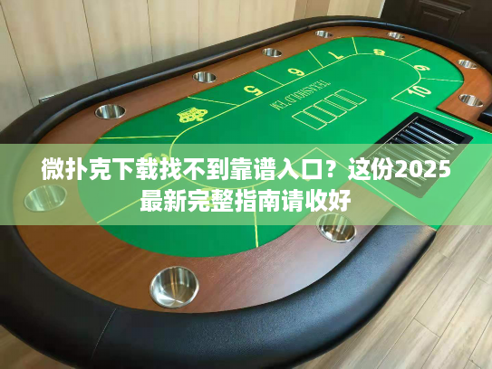 微扑克下载找不到靠谱入口？这份2025最新完整指南请收好