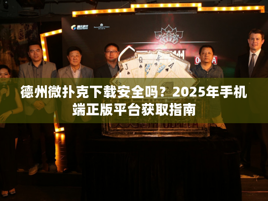德州微扑克下载安全吗？2025年手机端正版平台获取指南