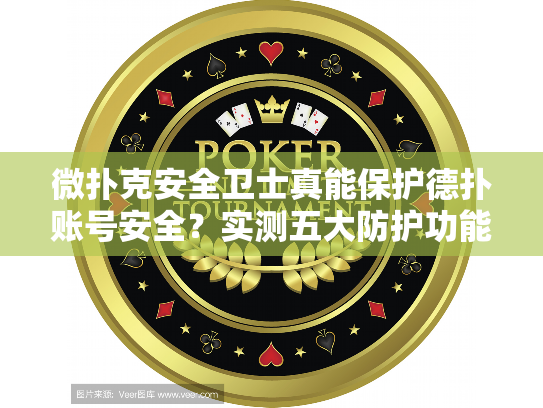 微扑克安全卫士真能保护德扑账号安全？实测五大防护功能解析