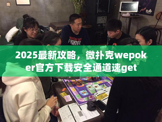 2025最新攻略，微扑克wepoker官方下载安全通道速get