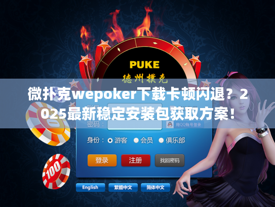 微扑克wepoker下载卡顿闪退？2025最新稳定安装包获取方案！