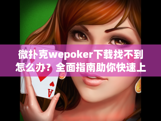微扑克wepoker下载找不到怎么办？全面指南助你快速上手