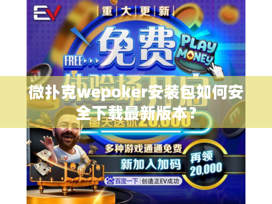 微扑克wepoker安装包如何安全下载最新版本？