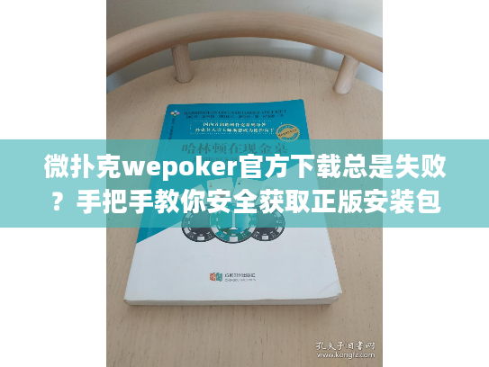 微扑克wepoker官方下载总是失败？手把手教你安全获取正版安装包