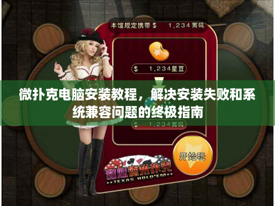 微扑克电脑安装教程，解决安装失败和系统兼容问题的终极指南