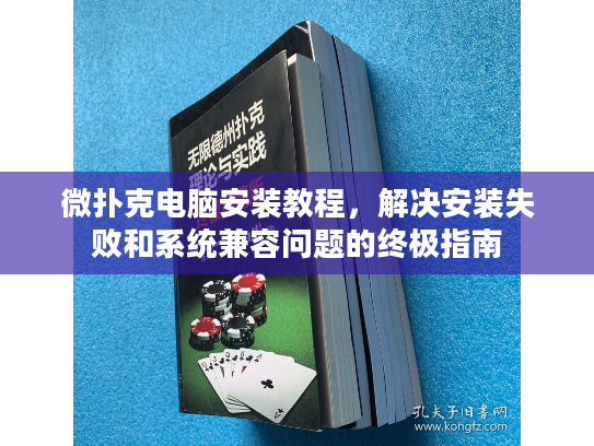 微扑克电脑安装教程，解决安装失败和系统兼容问题的终极指南
