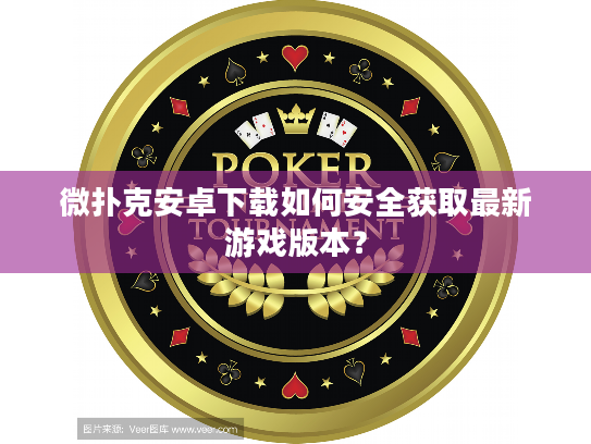 微扑克安卓下载如何安全获取最新游戏版本？
