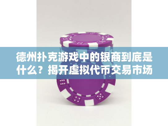 德州扑克游戏中的银商到底是什么？揭开虚拟代币交易市场的真相！