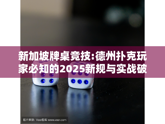 新加坡牌桌竞技:德州扑克玩家必知的2025新规与实战破局点