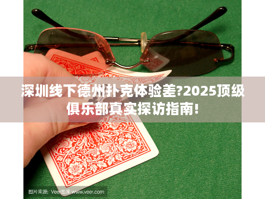深圳线下德州扑克体验差?2025顶级俱乐部真实探访指南!