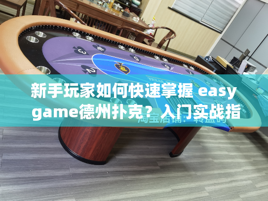 新手玩家如何快速掌握 easy game德州扑克？入门实战指南