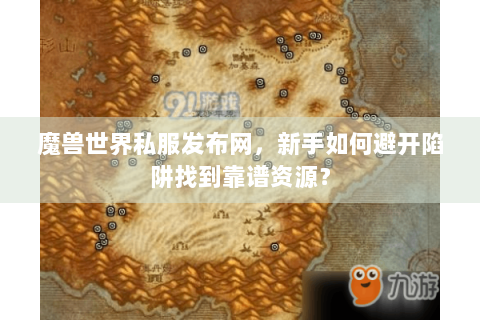 魔兽世界私服发布网，新手如何避开陷阱找到靠谱资源？