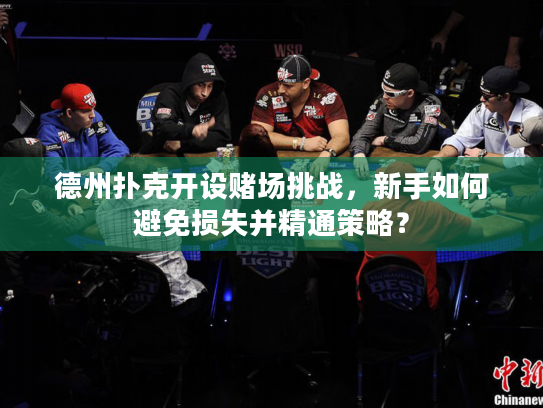 德州扑克开设赌场挑战，新手如何避免损失并精通策略？